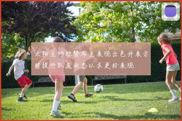 太阳主帅称赞布克表现出色并表示将提升队友状态以求更好表现