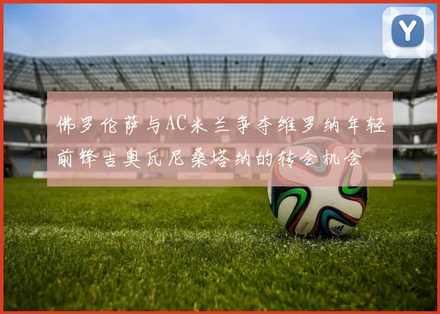 佛罗伦萨与AC米兰争夺维罗纳年轻前锋吉奥瓦尼桑塔纳的转会机会