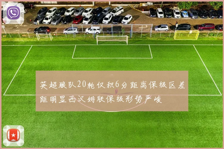 英超狼队20轮仅积6分距离保级区差距明显西汉姆联保级形势严峻