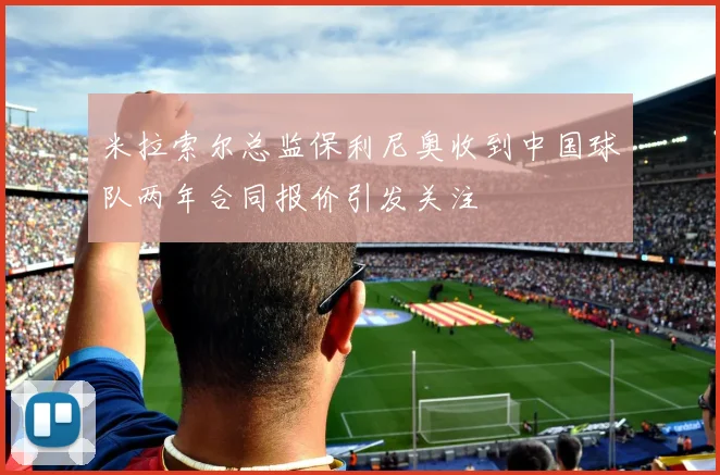 米拉索尔总监保利尼奥收到中国球队两年合同报价引发关注