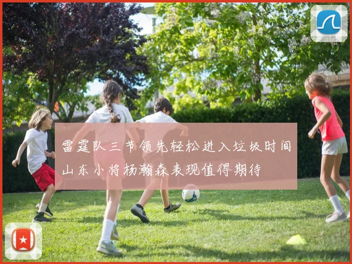 雷霆队三节领先轻松进入垃圾时间山东小将杨瀚森表现值得期待