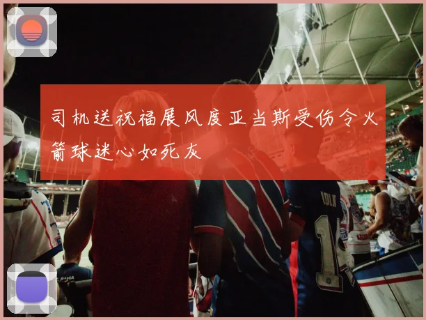 司机送祝福展风度亚当斯受伤令火箭球迷心如死灰