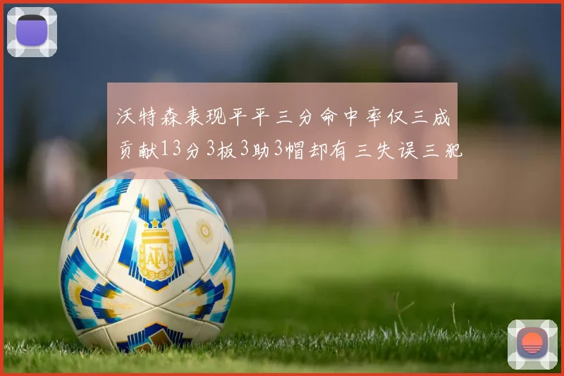 沃特森表现平平三分命中率仅三成贡献13分3板3助3帽却有三失误三犯规