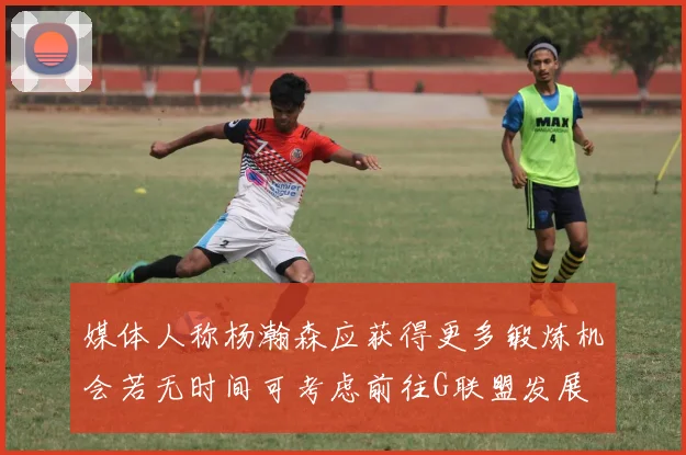 媒体人称杨瀚森应获得更多锻炼机会若无时间可考虑前往G联盟发展