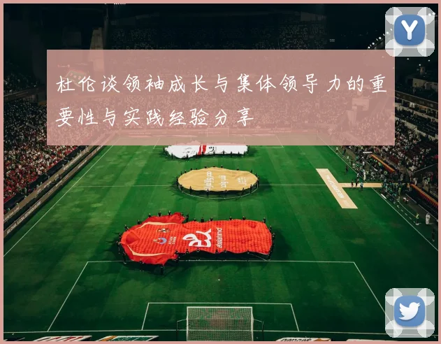 杜伦谈领袖成长与集体领导力的重要性与实践经验分享