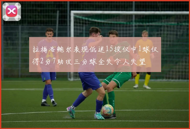拉梅洛鲍尔表现低迷15投仅中1球仅得2分7助攻三分球全失令人失望
