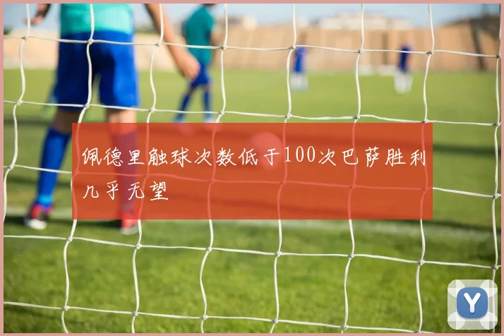 佩德里触球次数低于100次巴萨胜利几乎无望