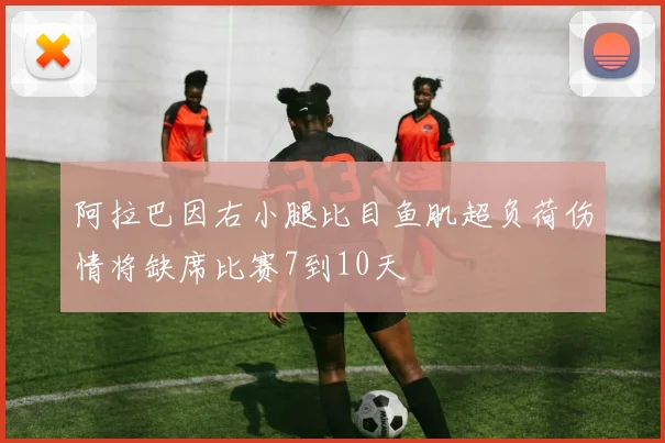 阿拉巴因右小腿比目鱼肌超负荷伤情将缺席比赛7到10天