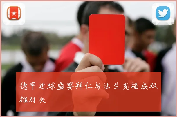 德甲进球盛宴拜仁与法兰克福成双雄对决