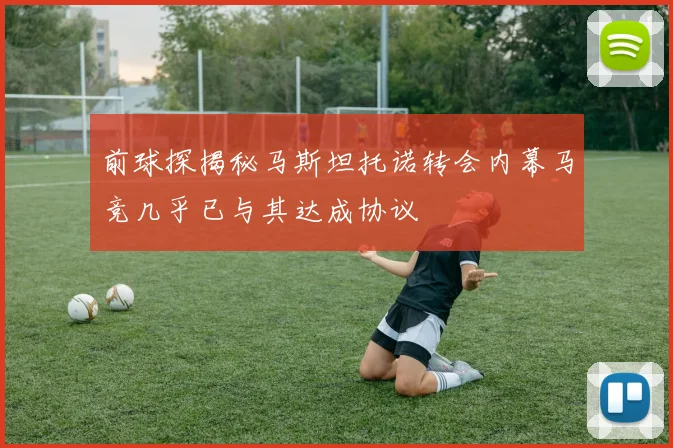 前球探揭秘马斯坦托诺转会内幕马竞几乎已与其达成协议