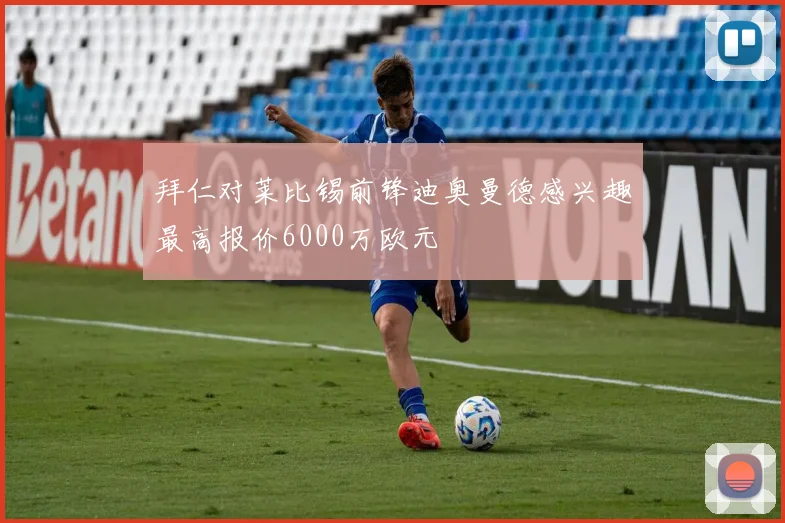 拜仁对莱比锡前锋迪奥曼德感兴趣最高报价6000万欧元