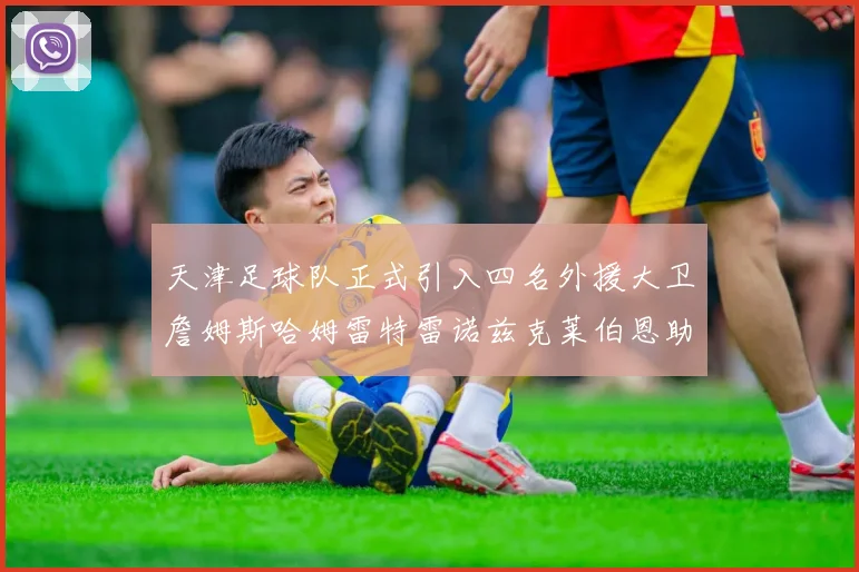 天津足球队正式引入四名外援大卫詹姆斯哈姆雷特雷诺兹克莱伯恩助力新赛季