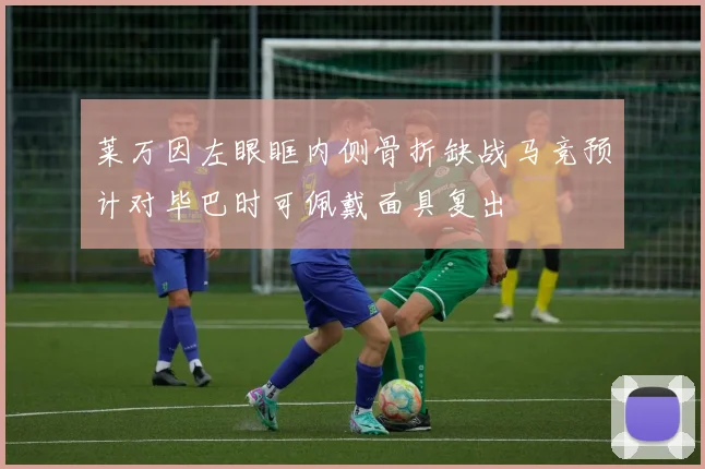莱万因左眼眶内侧骨折缺战马竞预计对毕巴时可佩戴面具复出