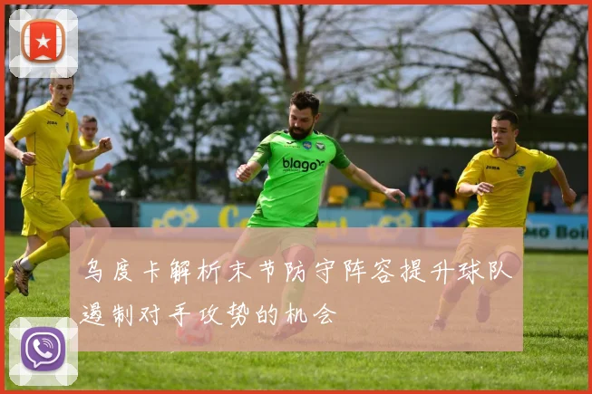 乌度卡解析末节防守阵容提升球队遏制对手攻势的机会