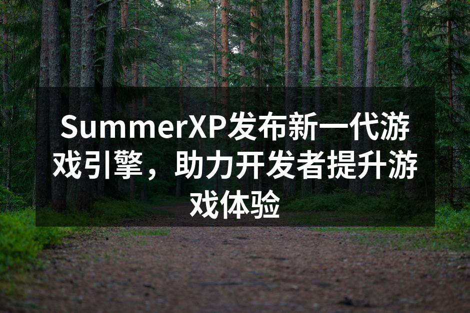 SummerXP发布新一代游戏引擎,助力