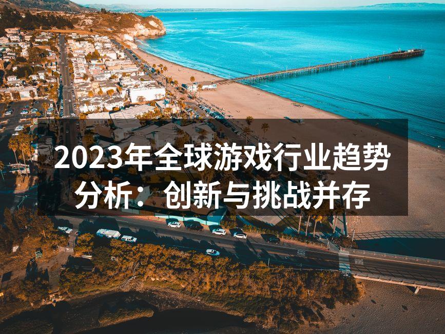 2023年全球游戏行业趋势分析:创新与挑