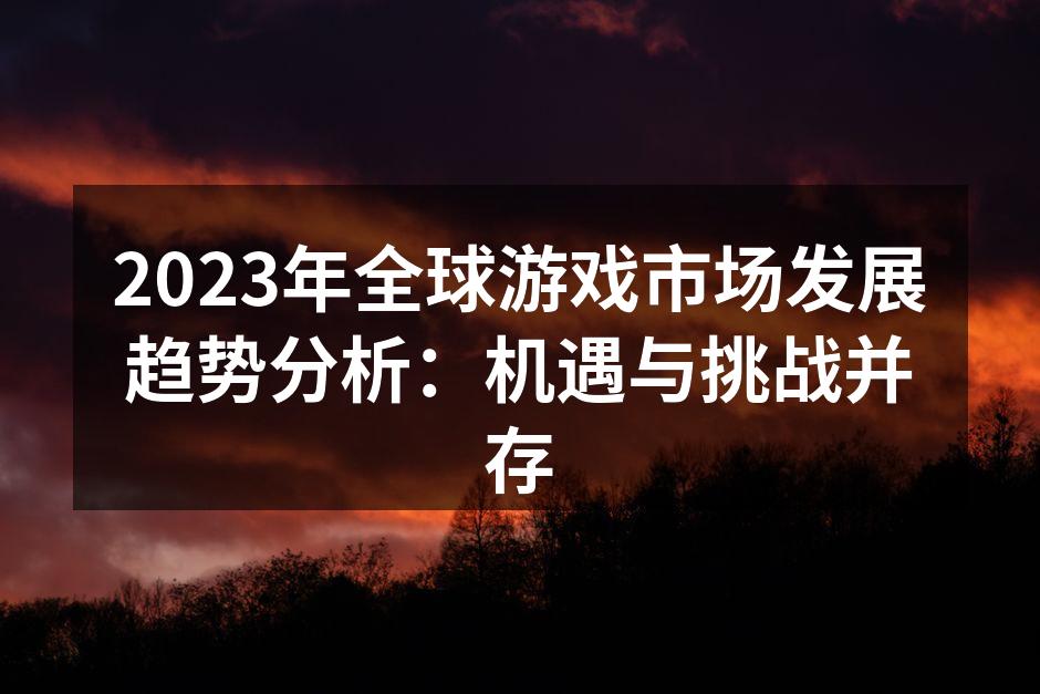 2023年全球游戏市场发展趋势分析:机遇
